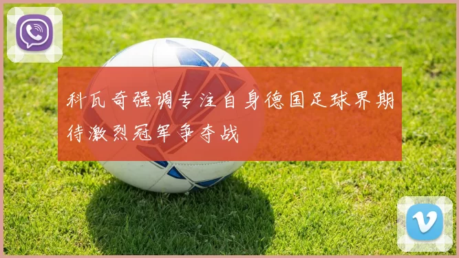 科瓦奇强调专注自身德国足球界期待激烈冠军争夺战