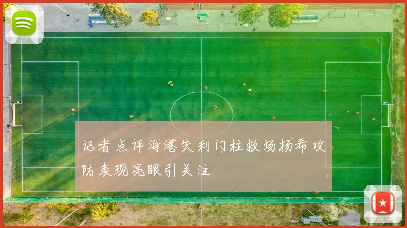 记者点评海港失利门柱救场杨希攻防表现亮眼引关注