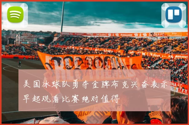 美国冰球队勇夺金牌布克兴奋表示早起观看比赛绝对值得