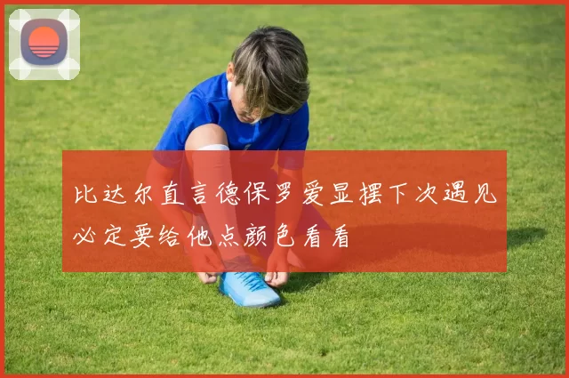 比达尔直言德保罗爱显摆下次遇见必定要给他点颜色看看
