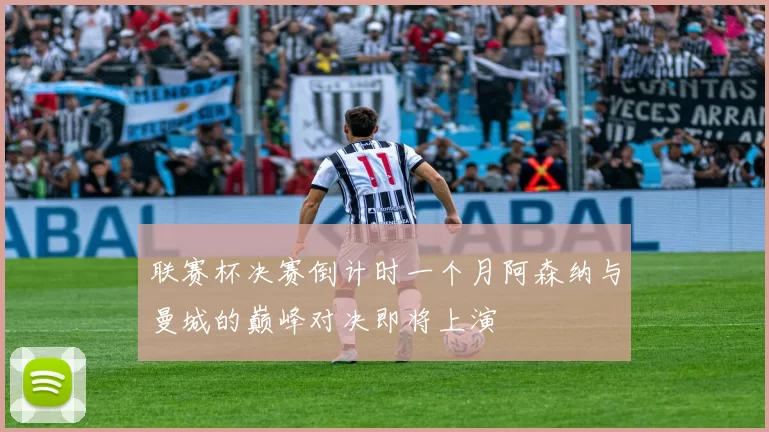 联赛杯决赛倒计时一个月阿森纳与曼城的巅峰对决即将上演