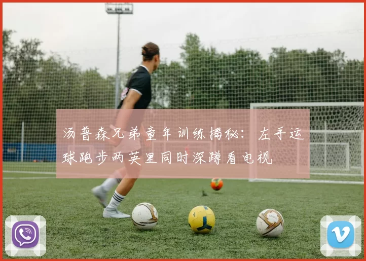 汤普森兄弟童年训练揭秘：左手运球跑步两英里同时深蹲看电视