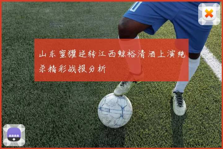 山东蜜獾逆转江西鲸裕清酒上演绝杀精彩战报分析